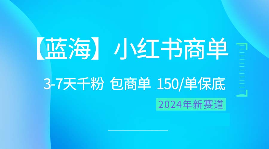 2024蓝海项目【小红书商单】超级简单，快速千粉，最强蓝海，百分百赚钱-创业网