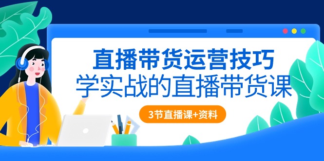 直播带货运营技巧，学实战的直播带货课-创业网