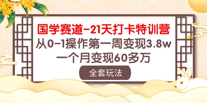 国学 赛道-21天打卡特训营：从0-1操作第一周变现3.8w，一个月变现60多万-创业网