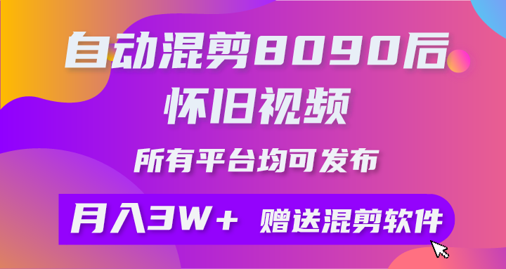 自动混剪8090后怀旧视频，所有平台均可发布，矩阵操作月入3W+附工具+素材-创业网