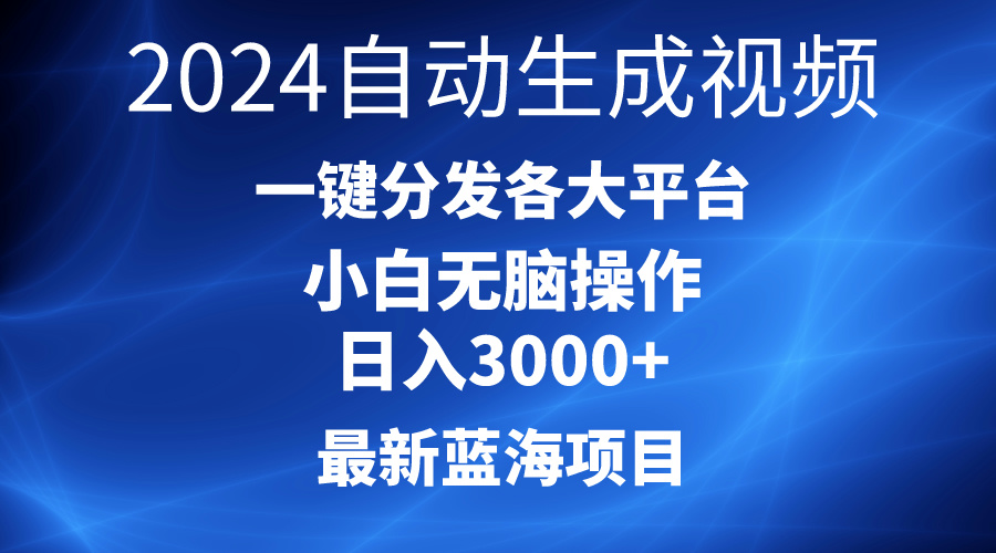 2024最新蓝海项目AI一键生成爆款视频分发各大平台轻松日入3000+，小白…-创业网