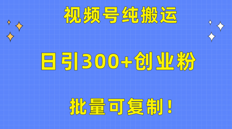 批量可复制！视频号纯搬运日引300+创业粉教程！-创业网