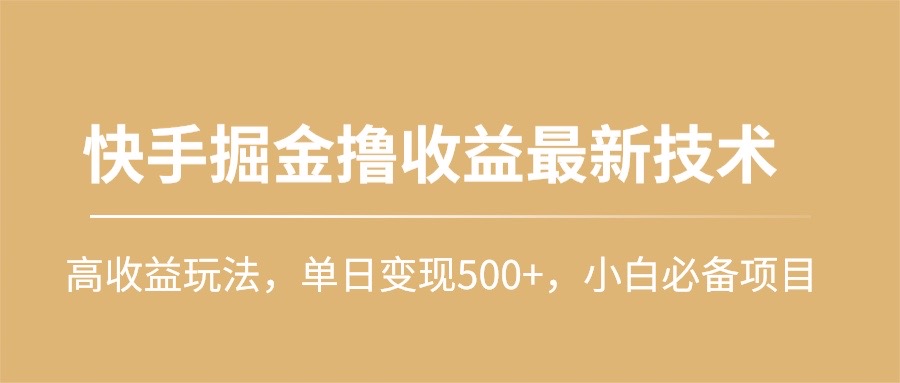 快手掘金撸收益最新技术，高收益玩法，单日变现500+，小白必备项目-创业网