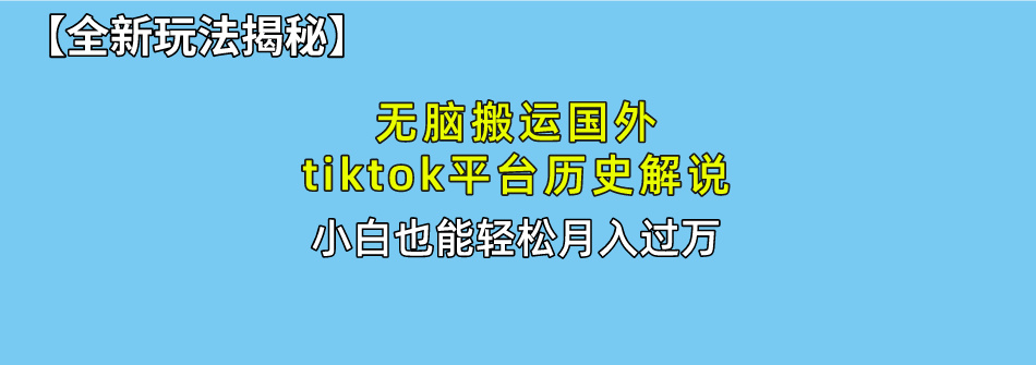 无脑搬运国外tiktok历史解说 无需剪辑，简单操作，轻松实现月入过万-创业网