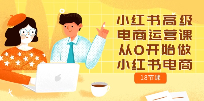 小红书高级电商运营课，从0开始做小红书电商-创业网