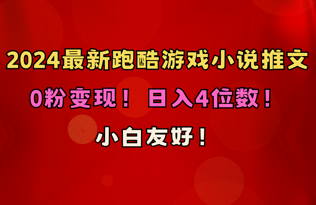 小白友好！0粉变现！日入4位数！跑酷游戏小说推文项目-创业网