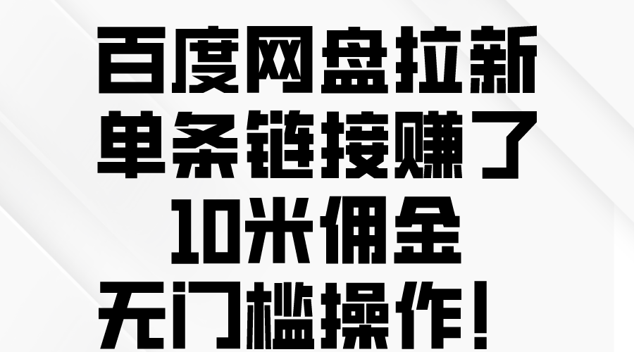 百度网盘拉新，单条链接赚了10米佣金，无门槛操作！-创业网