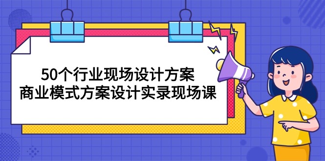 50个行业 现场设计方案，商业模式方案设计实录现场课-创业网