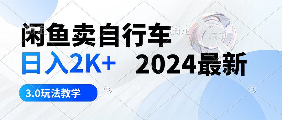 闲鱼卖自行车 日入2K+ 2024最新 3.0玩法教学-创业网