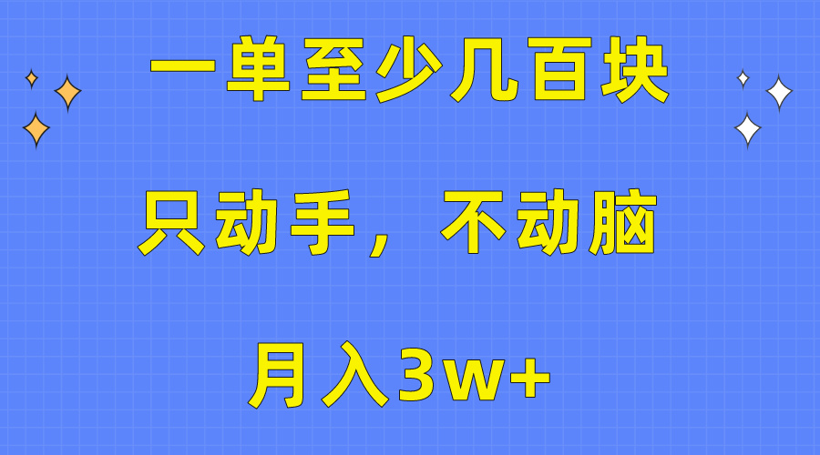 一单至少几百块，只动手不动脑，月入3w+。看完就能上手，保姆级教程-创业网