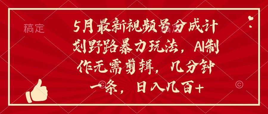 5月最新视频号分成计划野路暴力玩法，ai制作，无需剪辑。几分钟一条，…-创业网