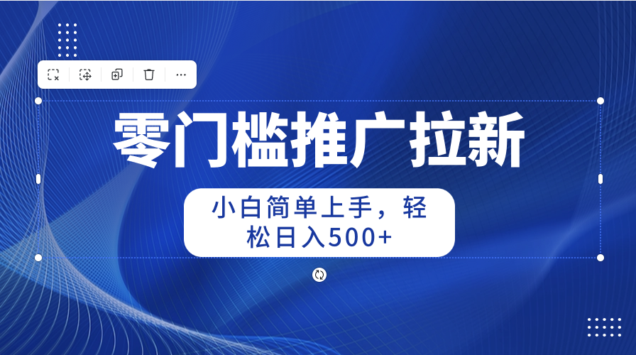 零门槛推广拉新，小白简单上手，轻松日入500+-创业网