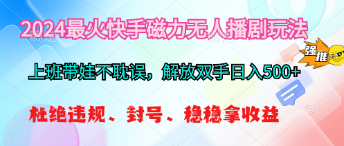 2024最火快手磁力无人播剧玩法，解放双手日入500+-创业网