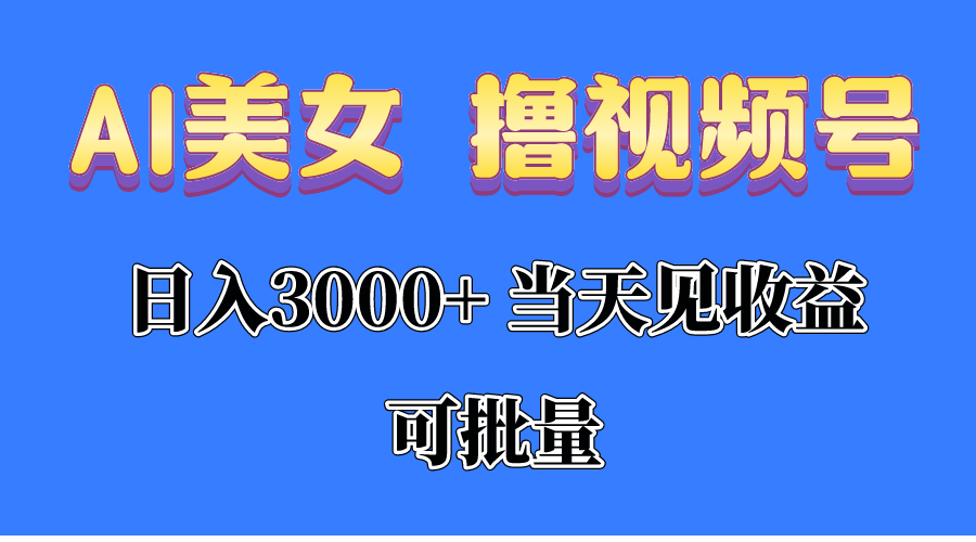 AI美女 撸视频号分成，当天见收益，日入3000+，可批量！！！-创业网