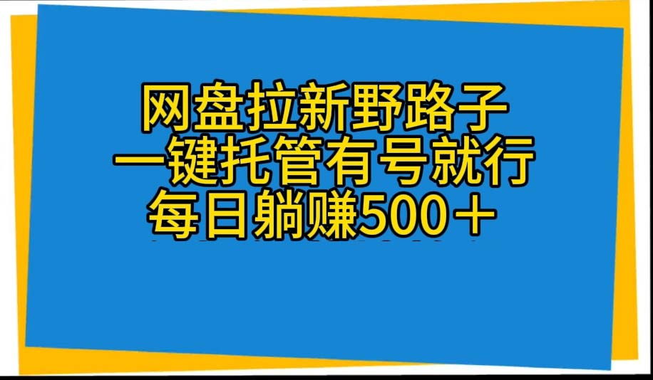 网盘拉新野路子，一键托管有号就行，全自动代发视频，每日躺赚500＋-创业网