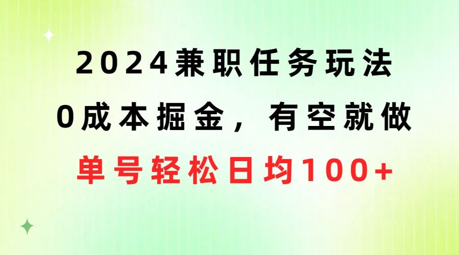 2024兼职任务玩法 0成本掘金，有空就做 单号轻松日均100+-创业网