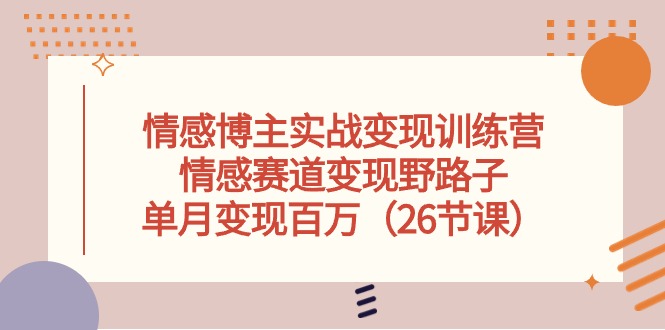 情感博主实战变现训练营，情感赛道变现野路子，单月变现百万-创业网