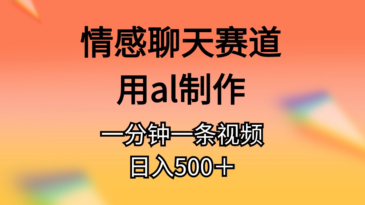 情感聊天赛道用al制作一分钟一条视频日入500＋-创业网