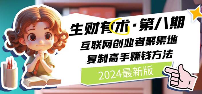 2024生财有术·第八期 互联网创业者聚集地，复制高手赚钱方法(5月9日更新)-创业网