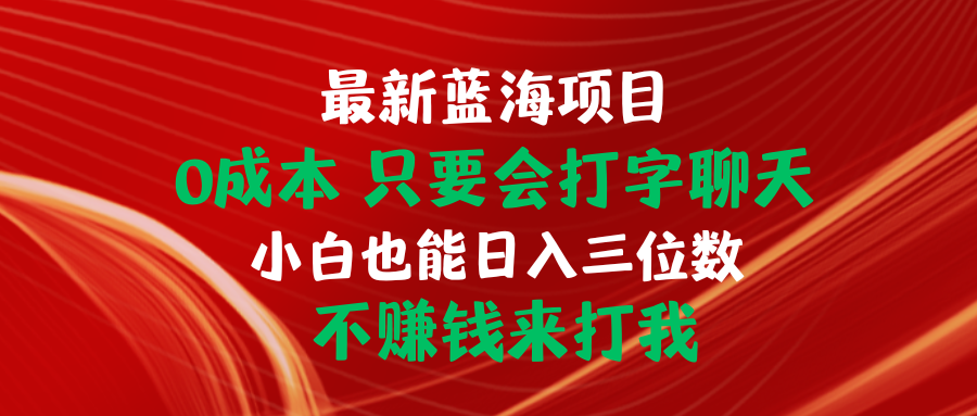 最新蓝海项目 0成本 只要会打字聊天 小白也能日入三位数 不赚钱来打我-创业网