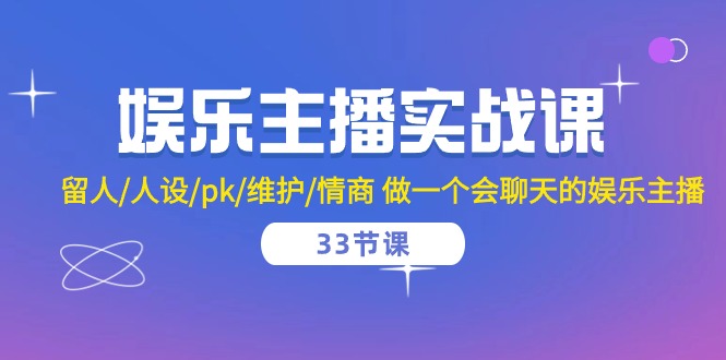 娱乐主播实战课  留人/人设/pk/维护/情商 做一个会聊天的娱乐主播-33节课-创业网