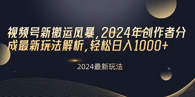 视频号新搬运风暴，2024年创作者分成最新玩法解析，轻松日入1000+-创业网