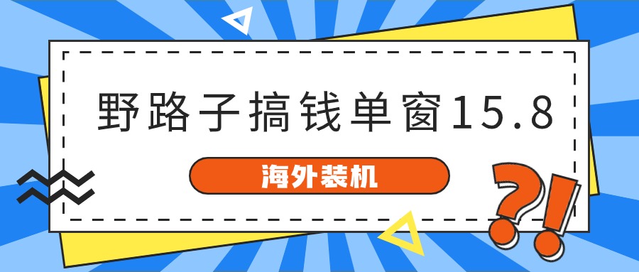 海外装机，野路子搞钱，单窗口15.8，已变现10000+-创业网