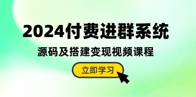 2024付费进群系统，源码及搭建变现视频课程-创业网