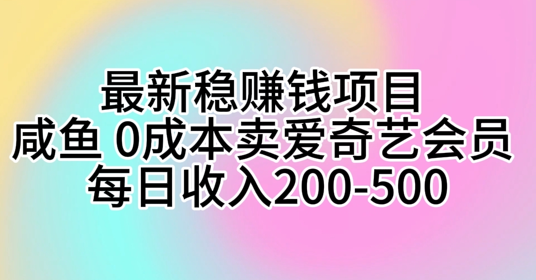 最新稳赚钱项目 咸鱼 0成本卖爱奇艺会员 每日收入200-500-创业网