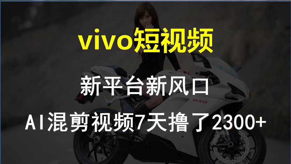 vivo短视频:新平台新风口，AI混剪视频7天撸了2300+-创业网