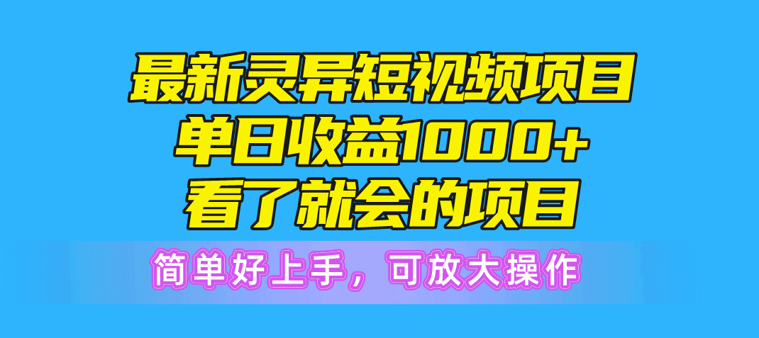 最新灵异短视频项目，单日收益1000+看了就会的项目，简单好上手可放大操作-创业网