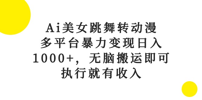 Ai美女跳舞转动漫，多平台暴力变现日入1000+，无脑搬运即可，执行就有收入-创业网