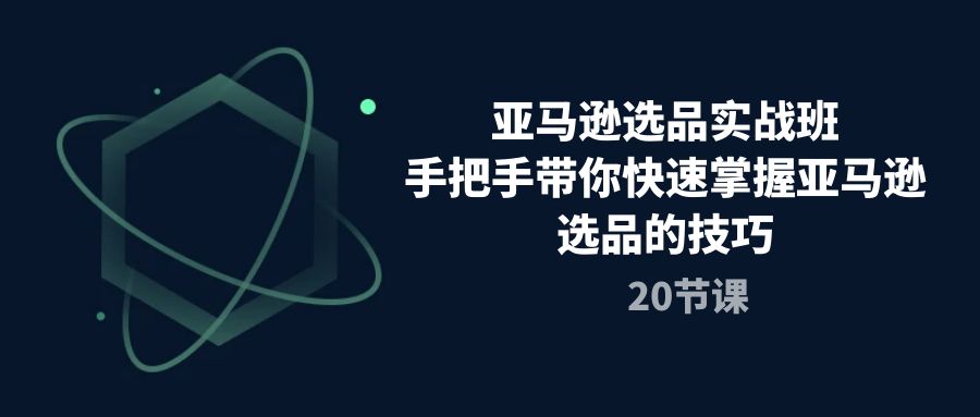 亚马逊选品实战班，手把手带你快速掌握亚马逊选品的技巧-创业网