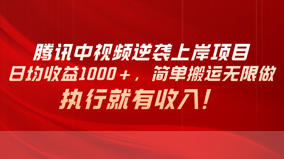 腾讯中视频项目，日均收益1000+，简单搬运无限做，执行就有收入-创业网