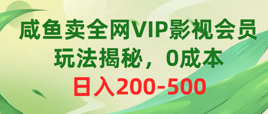 咸鱼卖全网VIP影视会员，玩法揭秘，0成本日入200-500-创业网