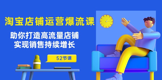 淘宝店铺运营爆流课：助你打造高流量店铺，实现销售持续增长-创业网