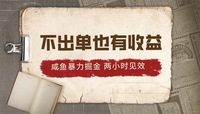 2024咸鱼暴力掘金，不出单也有收益，两小时见效，当天突破500+-创业网