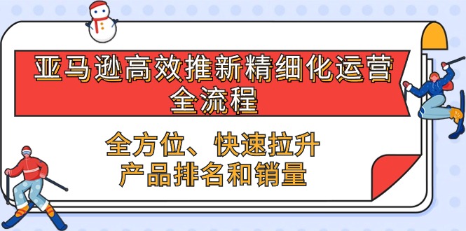 亚马逊-高效推新精细化 运营全流程，全方位、快速 拉升产品排名和销量-创业网