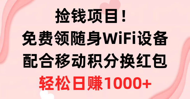 捡钱项目！免费领随身WiFi设备+移动积分换红包，有手就行，轻松日赚1000+-创业网