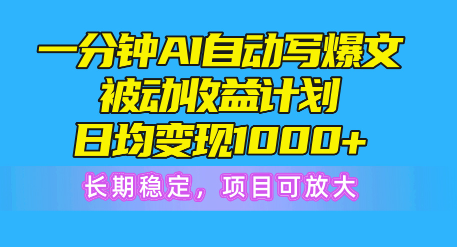 一分钟AI爆文被动收益计划，日均变现1000+，长期稳定，项目可放大-创业网