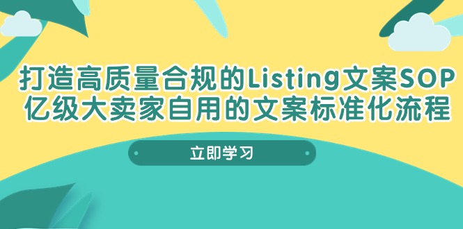 打造高质量合规Listing文案SOP，亿级大卖家自用的文案标准化流程-创业网