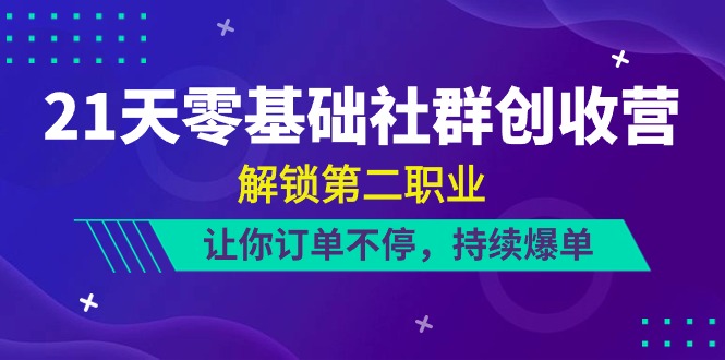 21天-零基础社群 创收营，解锁第二职业，让你订单不停，持续爆单-创业网