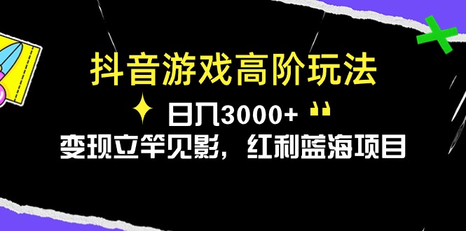 抖音游戏高阶玩法，日入3000+，变现立竿见影，红利蓝海项目-创业网