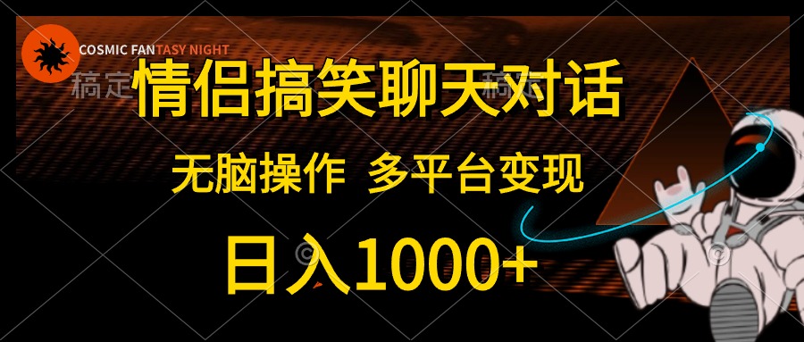 情侣搞笑聊天对话，日入1000+,无脑操作，多平台变现-创业网