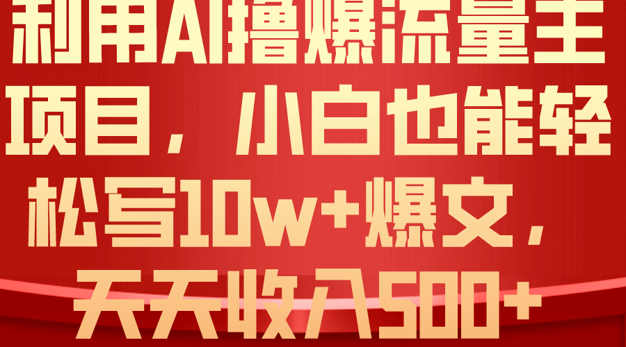 利用 AI撸爆流量主收益，小白也能轻松写10W+爆款文章，轻松日入500+-创业网