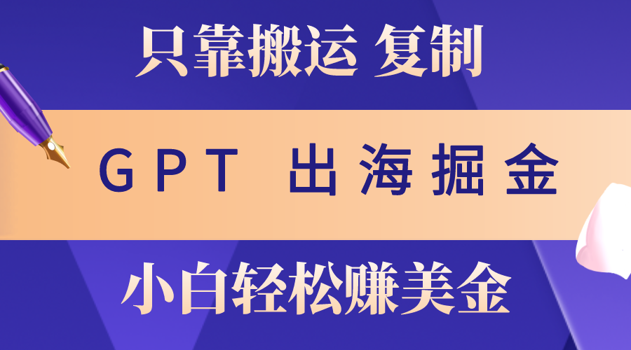 出海掘金搬运，赚老外美金，月入3w+，仅需GPT粘贴复制，小白也能玩转-创业网