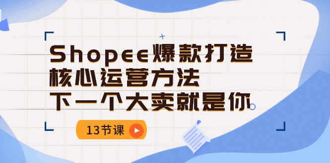 Shopee-爆款打造核心运营方法，下一个大卖就是你-创业网