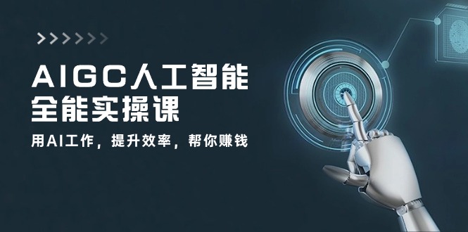 AIGC 人工智能全能实操课：用AI工作，提升效率，帮你赚钱-创业网