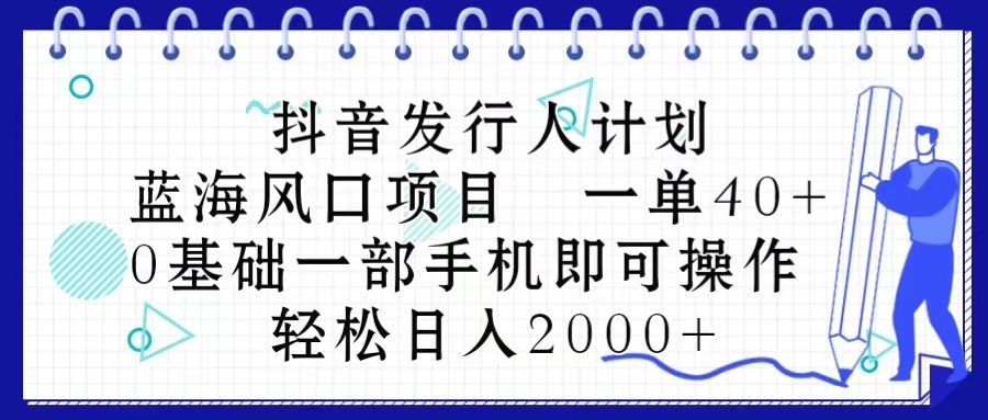 抖音发行人计划，蓝海风口项目 一单40，0基础一部手机即可操作 日入2000＋-创业网