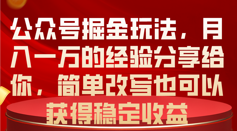 公众号掘金玩法，月入一万的经验分享给你，简单改写也可以获得稳定收益-创业网